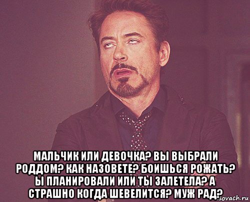  мальчик или девочка? вы выбрали роддом? как назовете? боишься рожать? ы планировали или ты залетела? а страшно когда шевелится? муж рад?, Мем твое выражение лица