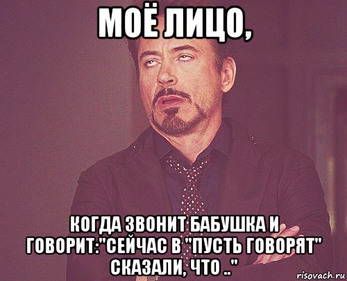 моё лицо, когда звонит бабушка и говорит:"сейчас в "пусть говорят" сказали, что ..", Мем твое выражение лица