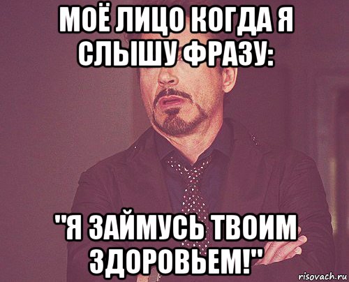 моё лицо когда я слышу фразу: "я займусь твоим здоровьем!", Мем твое выражение лица