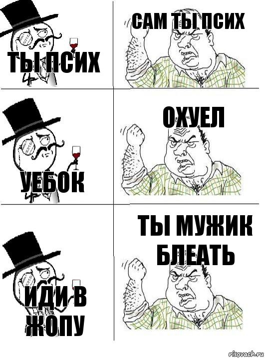 ты псих сам ты псих уебок охуел иди в жопу ты мужик блеать