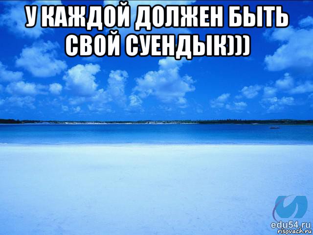 у каждой должен быть свой суендык))) 