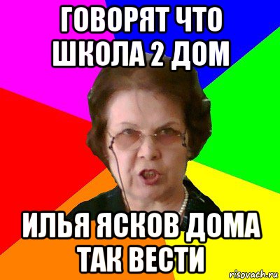 говорят что школа 2 дом илья ясков дома так вести, Мем Типичная училка