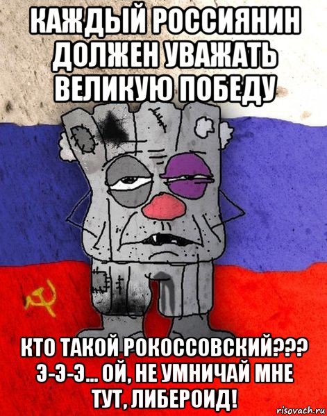 каждый россиянин должен уважать великую победу кто такой рокоссовский??? э-э-э... ой, не умничай мне тут, либероид!, Мем Ватник