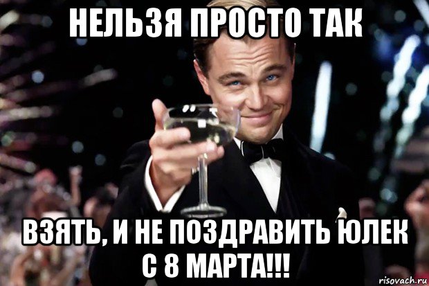 нельзя просто так взять, и не поздравить юлек с 8 марта!!!, Мем Великий Гэтсби (бокал за тех)