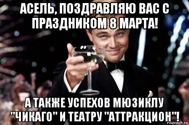 асель, поздравляю вас с праздником 8 марта! а также успехов мюзиклу "чикаго" и театру "аттракцион"!, Мем Великий Гэтсби (бокал за тех)