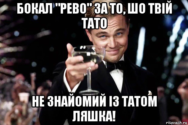 бокал "рево" за то, шо твій тато не знайомий із татом ляшка!, Мем Великий Гэтсби (бокал за тех)