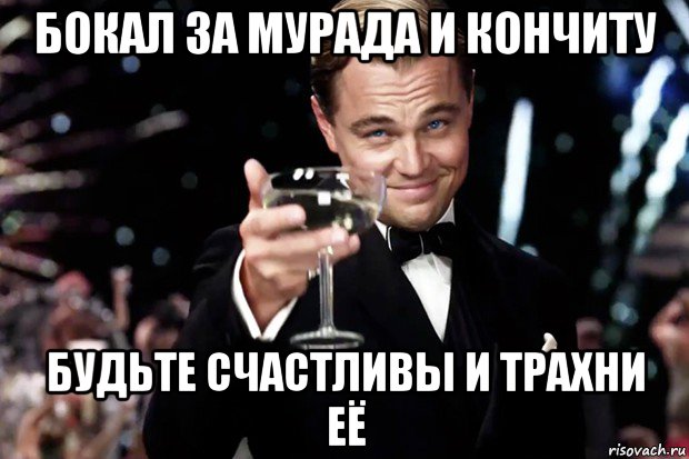 бокал за мурада и кончиту будьте счастливы и трахни её, Мем Великий Гэтсби (бокал за тех)