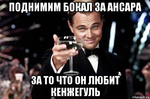 поднимим бокал за ансара за то что он любит кенжегуль, Мем Великий Гэтсби (бокал за тех)