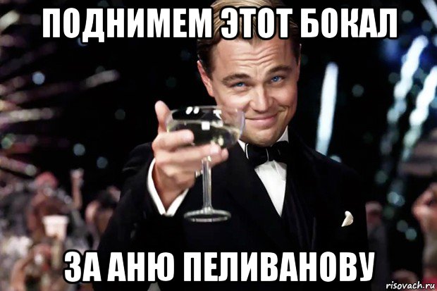 поднимем этот бокал за аню пеливанову, Мем Великий Гэтсби (бокал за тех)