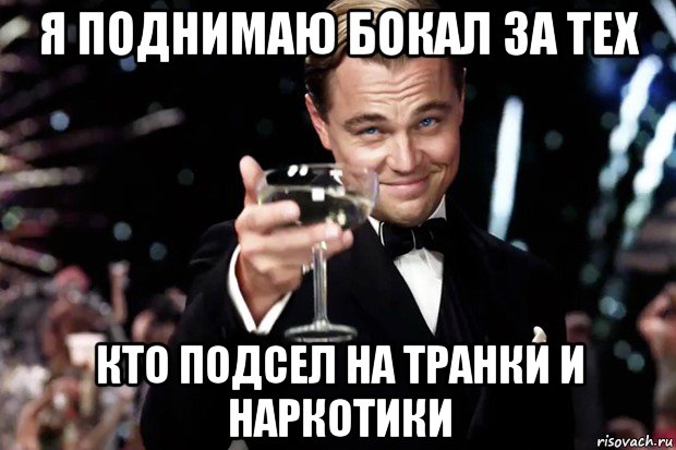 я поднимаю бокал за тех кто подсел на транки и наркотики, Мем Великий Гэтсби (бокал за тех)