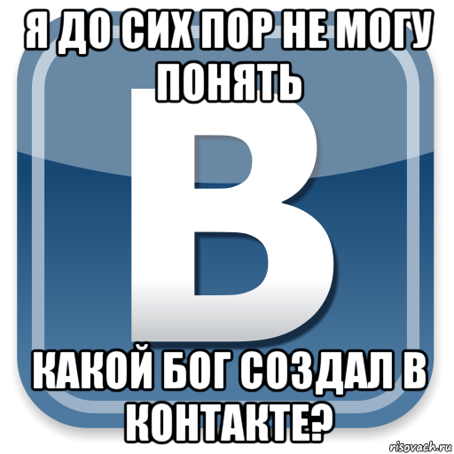 я до сих пор не могу понять какой бог создал в контакте?, Мем   вк