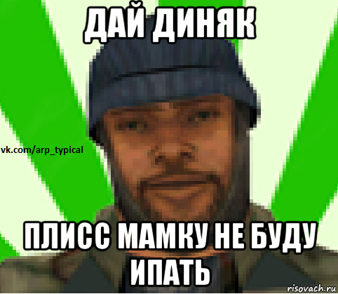 дай диняк плисс мамку не буду ипать, Мем Vkcomarptypical