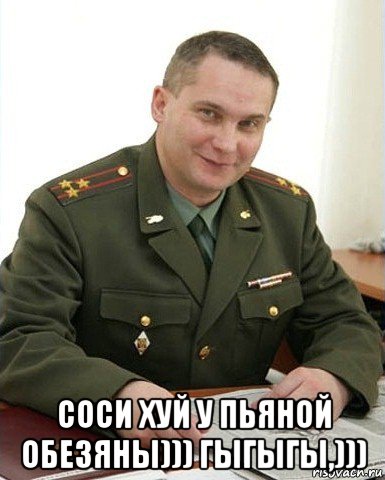  соси хуй у пьяной обезяны))) гыгыгы,))), Мем Военком (полковник)