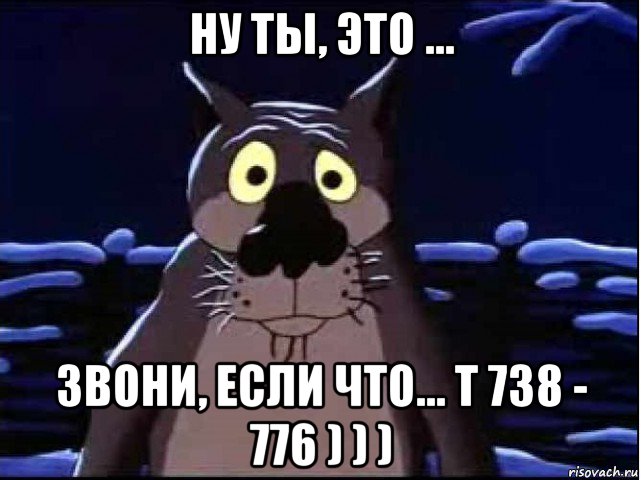 ну ты, это ... звони, если что... т 738 - 776 ) ) )