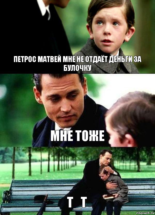 ПЕТРОС МАТВЕЙ МНЕ НЕ ОТДАЁТ ДЕНЬГИ ЗА БУЛОЧКУ МНЕ ТОЖЕ T_T