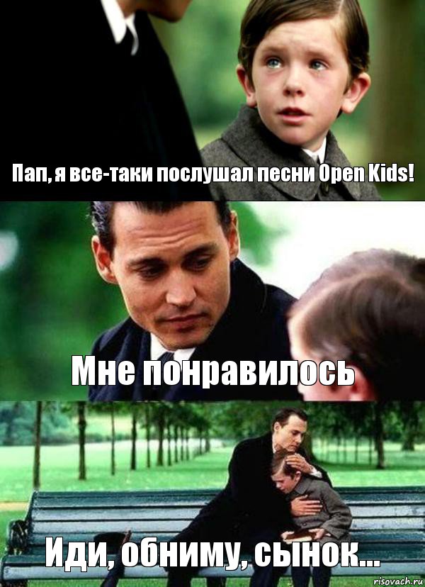 Пап, я все-таки послушал песни Open Kids! Мне понравилось Иди, обниму, сынок...