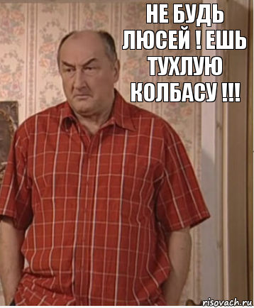 не будь люсей ! ешь тухлую колбасу !!!