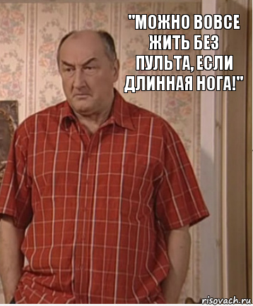 "Можно вовсе жить без пульта, если длинная нога!"