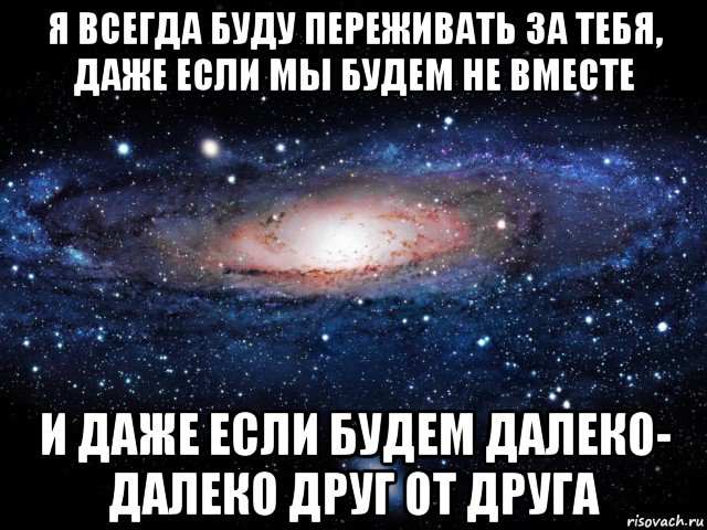 я всегда буду переживать за тебя, даже если мы будем не вместе и даже если будем далеко- далеко друг от друга, Мем Вселенная