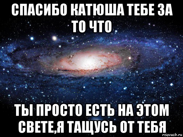 спасибо катюша тебе за то что ты просто есть на этом свете,я тащусь от тебя, Мем Вселенная