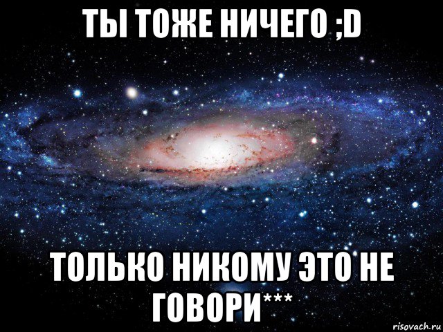 ты тоже ничего ;d только никому это не говори***, Мем Вселенная