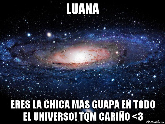 luana eres la chica mas guapa en todo el universo! tqm cariño <3, Мем Вселенная