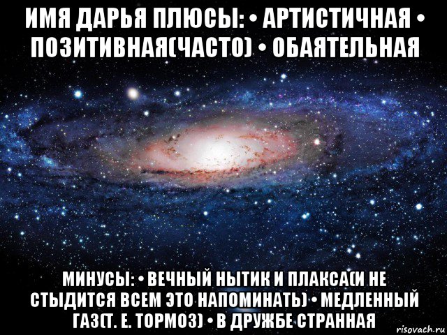 имя дарья плюсы: • артистичная • позитивная(часто) • обаятельная минусы: • вечный нытик и плакса(и не стыдится всем это напоминать) • медленный газ(т. е. тормоз) • в дружбе странная, Мем Вселенная