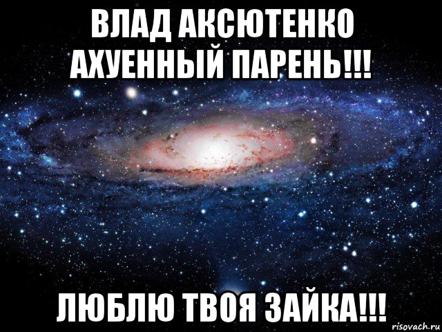 влад аксютенко ахуенный парень!!! люблю твоя зайка!!!, Мем Вселенная