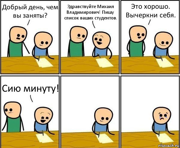 Добрый день, чем вы заняты? Здравствуйте Михаил Владимирович! Пишу список ваших студентов. Это хорошо. Вычеркни себя. Сию минуту!, Комикс Вычеркни меня