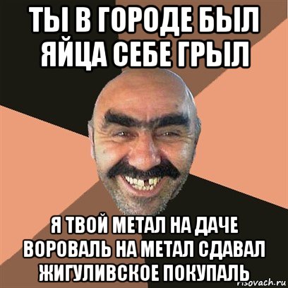 ты в городе был яйца себе грыл я твой метал на даче вороваль на метал сдавал жигуливское покупаль, Мем Я твой дом труба шатал