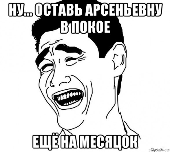 ну... оставь арсеньевну в покое ещё на месяцок, Мем Яо минг