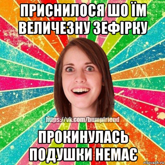 приснилося шо їм величезну зефірку прокинулась подушки немає, Мем Йобнута Подруга ЙоП