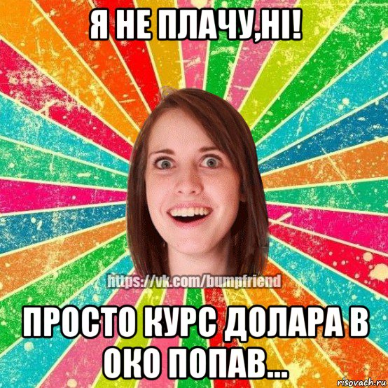 я не плачу,ні! просто курс долара в око попав..., Мем Йобнута Подруга ЙоП