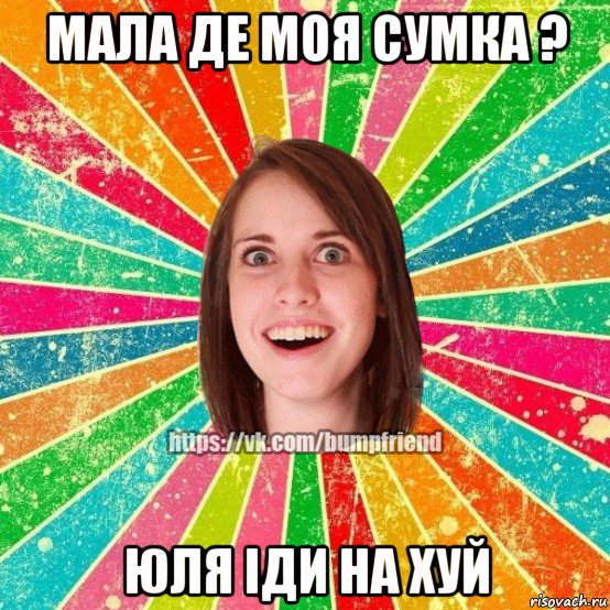 мала де моя сумка ? юля іди на хуй, Мем Йобнута Подруга ЙоП