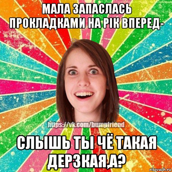 мала запаслась прокладками на рік вперед- слышь ты чё такая дерзкая,а?, Мем Йобнута Подруга ЙоП