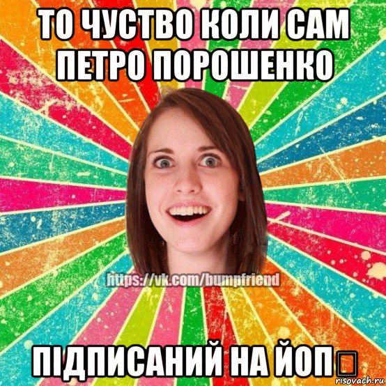 то чуство коли сам петро порошенко підписаний на йоп❤, Мем Йобнута Подруга ЙоП