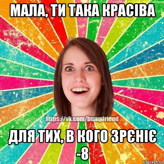 мала, ти така красіва для тих, в кого зрєніє -8, Мем Йобнута Подруга ЙоП