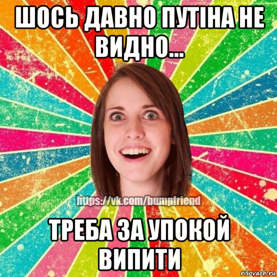 шось давно путіна не видно... треба за упокой випити, Мем Йобнута Подруга ЙоП