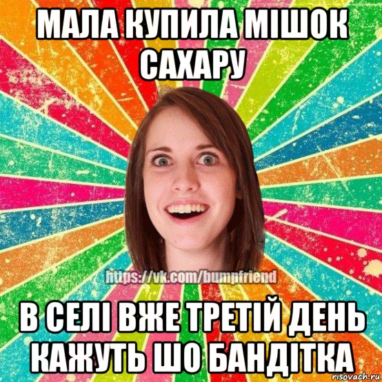 мала купила мішок сахару в селі вже третій день кажуть шо бандітка, Мем Йобнута Подруга ЙоП