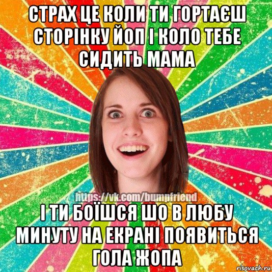 страх це коли ти гортаєш сторінку йоп і коло тебе сидить мама і ти боїшся шо в любу минуту на екрані появиться гола жопа, Мем Йобнута Подруга ЙоП