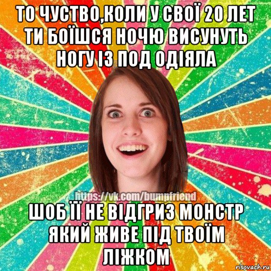 то чуство,коли у свої 20 лет ти боїшся ночю висунуть ногу із под одіяла шоб її не відгриз монстр який живе під твоїм ліжком, Мем Йобнута Подруга ЙоП