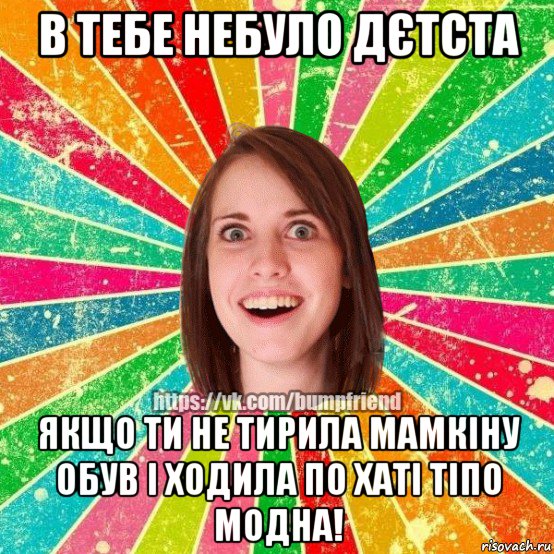 в тебе небуло дєтста якщо ти не тирила мамкіну обув і ходила по хаті тіпо модна!, Мем Йобнута Подруга ЙоП