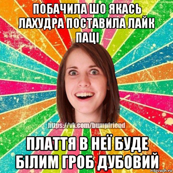 побачила шо якась лахудра поставила лайк паці плаття в неї буде білим гроб дубовий, Мем Йобнута Подруга ЙоП