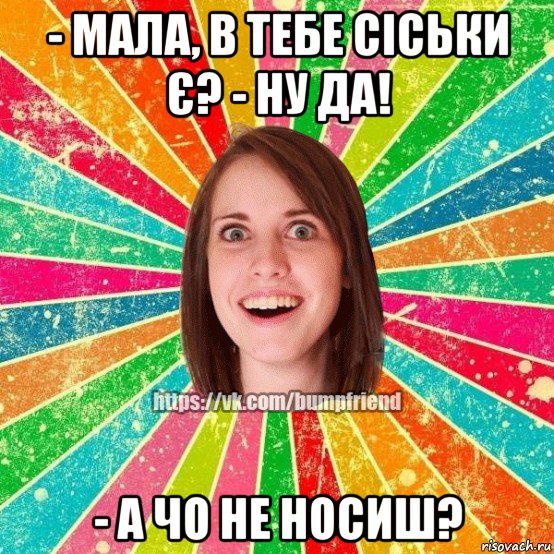 - мала, в тебе сіськи є? - ну да! - а чо не носиш?, Мем Йобнута Подруга ЙоП