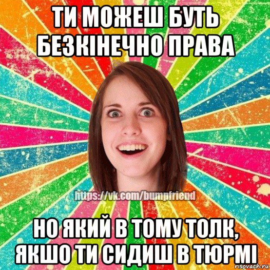 ти можеш буть безкінечно права но який в тому толк, якшо ти сидиш в тюрмі, Мем Йобнута Подруга ЙоП