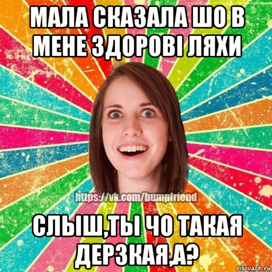 мала сказала шо в мене здорові ляхи слыш,ты чо такая дерзкая,а?, Мем Йобнута Подруга ЙоП