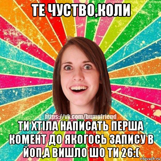 те чуство,коли ти хтіла написать перша комент до якогось запису в йоп,а вишло шо ти 26:(, Мем Йобнута Подруга ЙоП