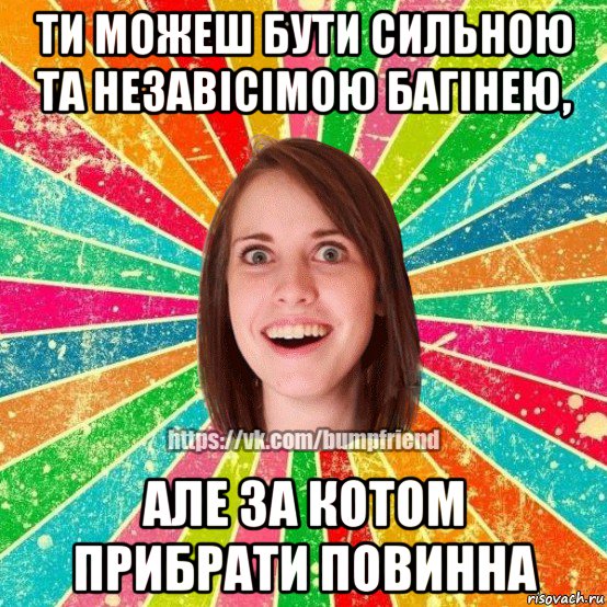 ти можеш бути сильною та незавісімою багінею, але за котом прибрати повинна, Мем Йобнута Подруга ЙоП