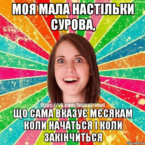 моя мала настільки сурова, що сама вказує мєсякам коли начаться і коли закінчиться, Мем Йобнута Подруга ЙоП