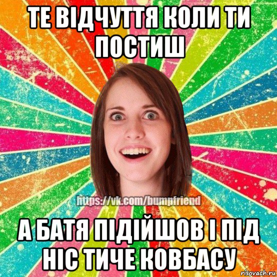 те відчуття коли ти постиш а батя підійшов і під ніс тиче ковбасу, Мем Йобнута Подруга ЙоП